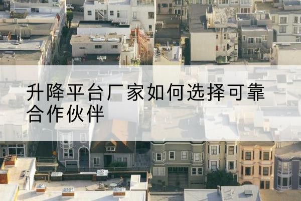黄埔升降平台厂家-如何选择可靠合作伙伴