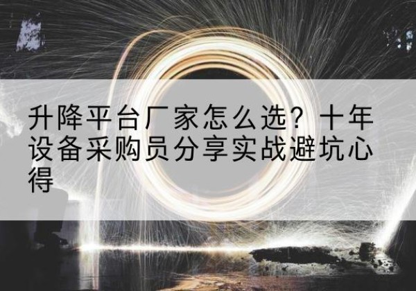 黄埔升降平台厂家-怎么选？十年设备采购员分享实战避坑心得