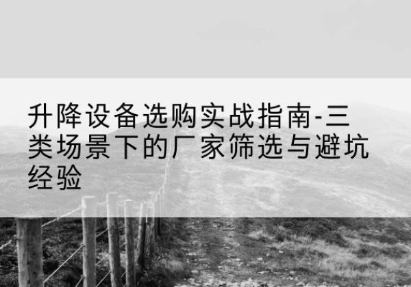 黄埔移动式升降机厂家推荐-升降设备选购实战指南-三类场景下的厂家筛选与避坑经验