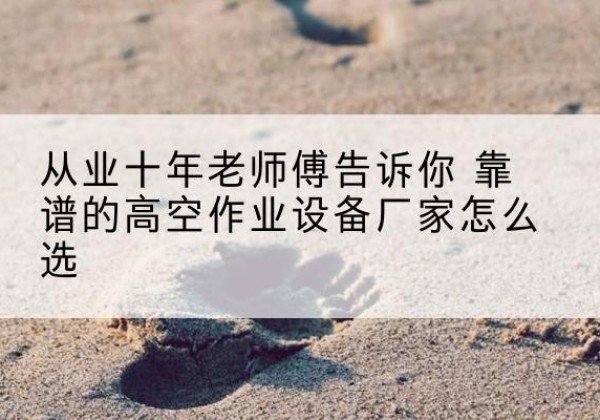 黄埔高空作业升降机厂家推荐-从业十年老师傅告诉你 靠谱的高空作业设备厂家怎么选