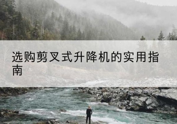 黄埔剪叉式升降机怎么选-选购剪叉式升降机的实用指南