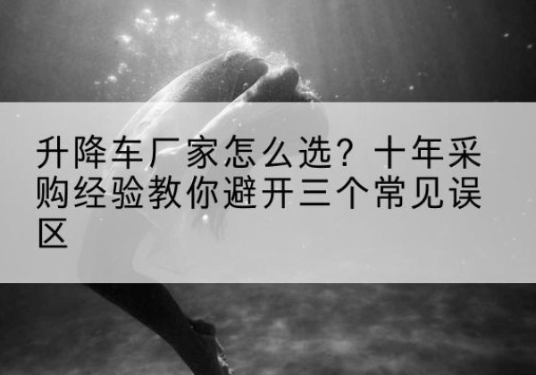 黄埔升降车厂家-怎么选？十年采购经验教你避开三个常见误区