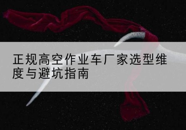 黄埔高空作业车厂家-正规选型维度与避坑指南