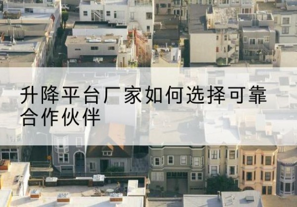 黄埔升降平台厂家-如何选择可靠合作伙伴