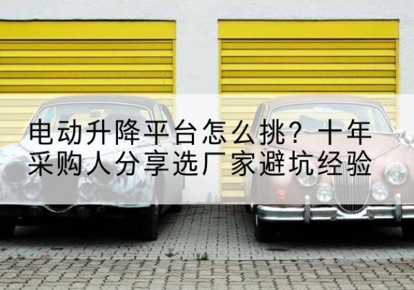 黄埔电动升降平台厂家-电动升降平台怎么挑？十年采购人分享选厂家避坑经验